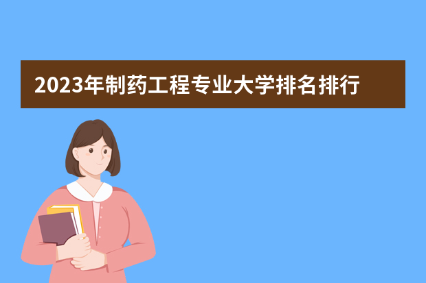 2023年制药工程专业大学排名排行榜 制药工程专业前十名大学名单